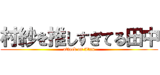 村紗を推しすぎてる田中 (attack on titan)