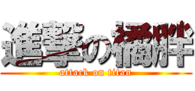 進撃の橘胖 (attack on titan)