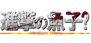 進撃の魚子醬 (attack on titan)