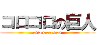 コロコロの巨人 (attack on titan)