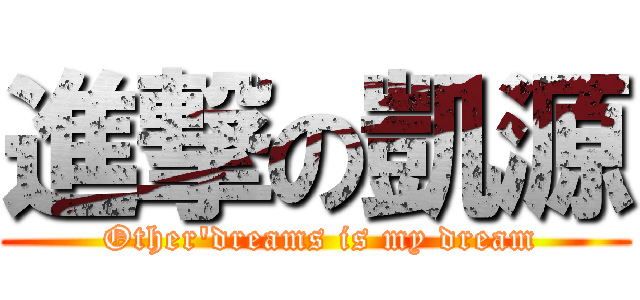 進撃の凱源 ( Other\'dreams is my dream)