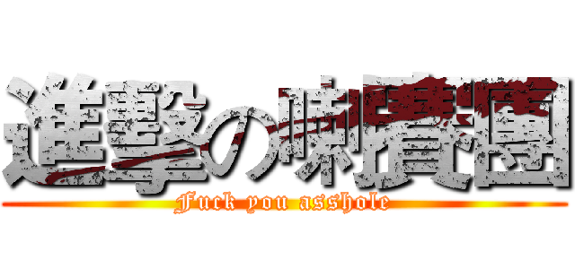 進擊の喇賽團 (Fuck you asshole)