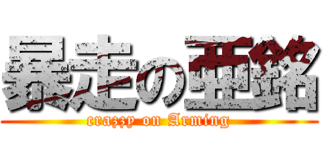 暴走の亜銘 (crazzy on Arming)
