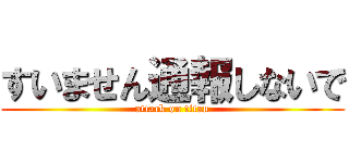 すいません通報しないで (attack on titan)