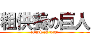 粗供養の巨人 (attack on titan)