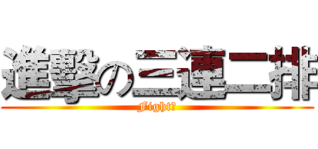 進擊の三連二排 (Fight！)
