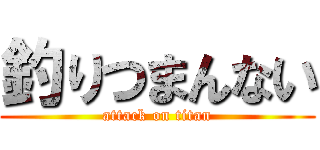 釣りつまんない (attack on titan)