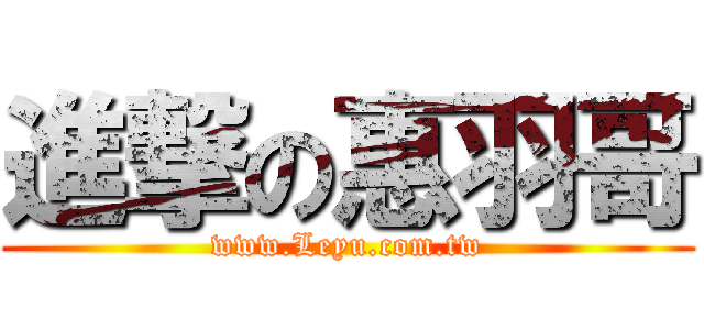 進撃の惠羽哥 (www.Leyu.com.tw)