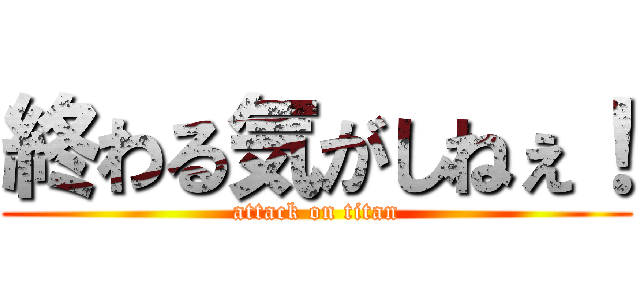 終わる気がしねぇ！ (attack on titan)