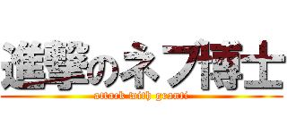 進撃のネブ博士 (attack with granti)