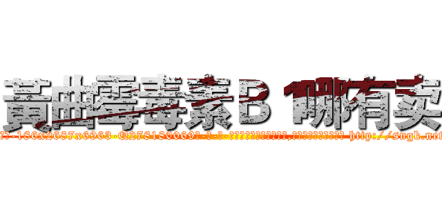 黃曲霉毒素Ｂ１哪有卖 (黃曲霉毒素B1哪有卖【电-186x2687x6963-Q278180069元-吉-药-业】我们做的是长期生意,靠的是老客户长期支持 http://sngk.net/bQtE25
)