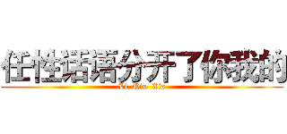 任性话语分开了你我的 (Li  Qiu  Xia)
