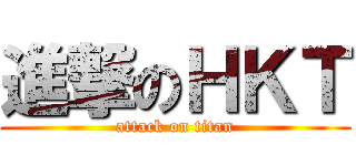 進撃のＨＫＴ (attack on titan)