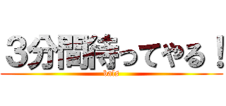 ３分間待ってやる！ (bals)