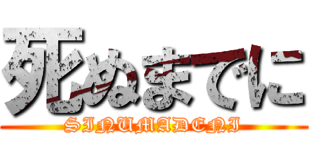 死ぬまでに (SINUMADENI)