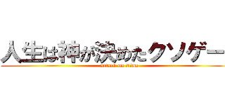 人生は神が決めたクソゲーだ (attack on titan)