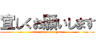 宜しくお願いします (nice too meet you)