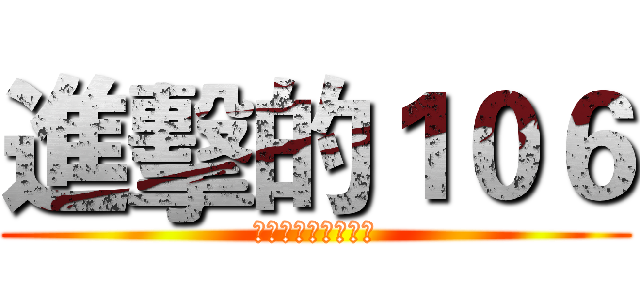 進擊的１０６ (一年六班持續發瘋中)