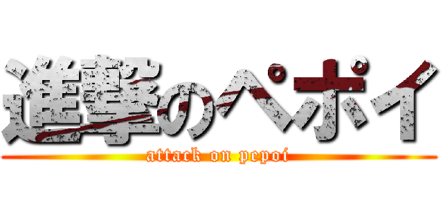 進撃のペポイ (attack on pepoi)