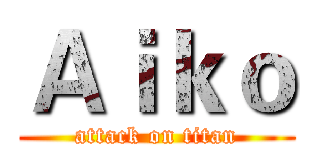 Ａｉｋｏ (attack on titan)