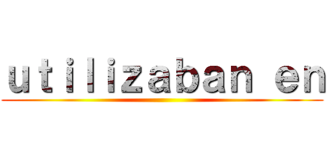 ｕｔｉｌｉｚａｂａｎ ｅｎ ()