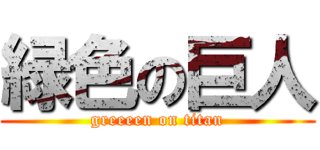 緑色の巨人 (greeeen on titan)