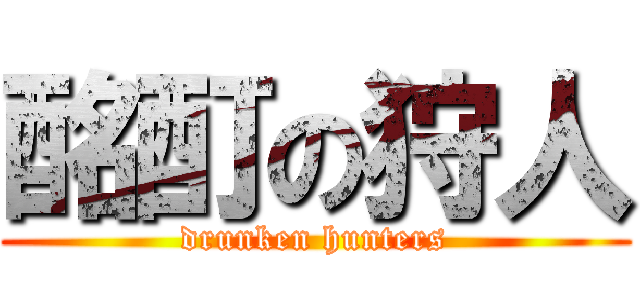 酩酊の狩人 (drunken hunters)