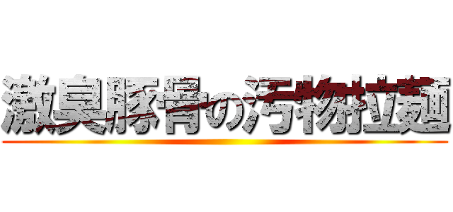 激臭豚骨の汚物拉麺 ()
