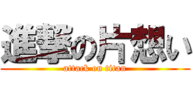 進撃の片想い (attack on titan)