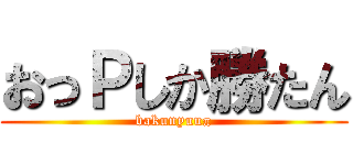 おっＰしか勝たん (bakunyuuπ)