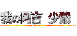 我の阿吉 少爺  (attack on titan)