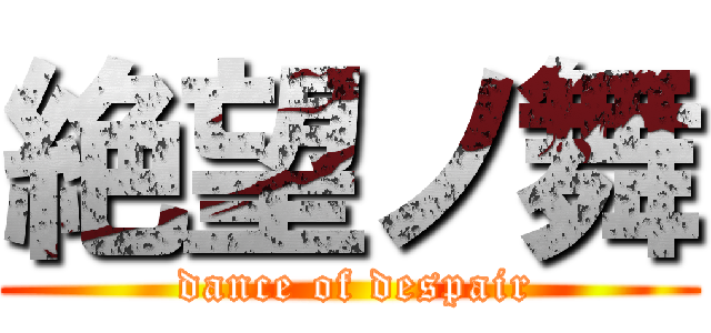 絶望ノ舞 ( dance of despair)