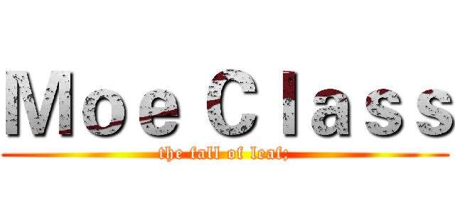 Ｍｏｅ Ｃｌａｓｓ (the fall of leaf;)