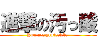 進撃の汚っ酸 (You are protected. )