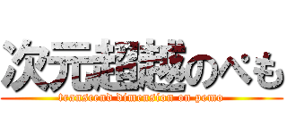 次元超越のぺも (transcend dimension on pemo)