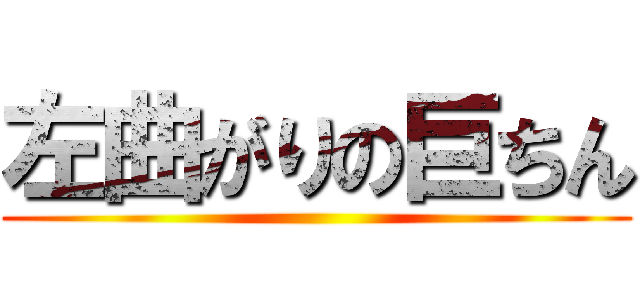 左曲がりの巨ちん ()