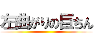 左曲がりの巨ちん ()