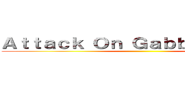 Ａｔｔａｃｋ Ｏｎ Ｇａｂｂａ Ｇａｂｂａ ()
