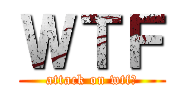 ＷＴＦ (attack on wtf?)