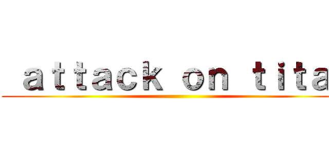  ａｔｔａｃｋ ｏｎ ｔｉｔａｎ ()