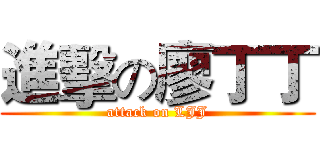 進擊の廖丁丁 (attack on LJJ)