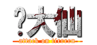 黃大仙 (attack on tirrrrn)