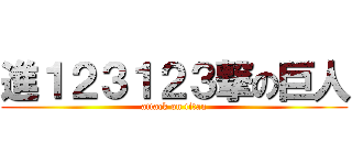 進１２３１２３撃の巨人 (attack on titan)