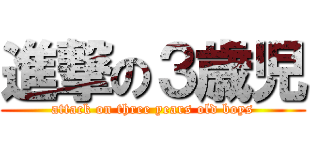 進撃の３歳児 (attack on three years old boys)