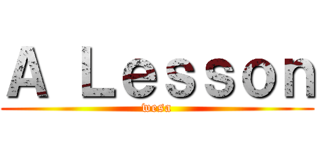 Ａ Ｌｅｓｓｏｎ (wesa)