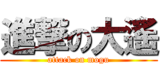 進撃の大遙 (attack on mogu)