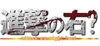 進撃の右腳 (attack on right foot)