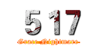 ５１７ (Grace Nightmare)
