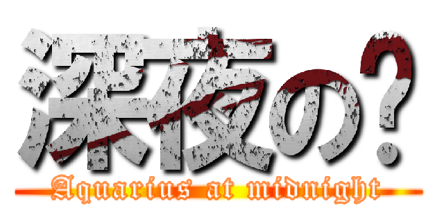 深夜の趴 (Aquarius at midnight)