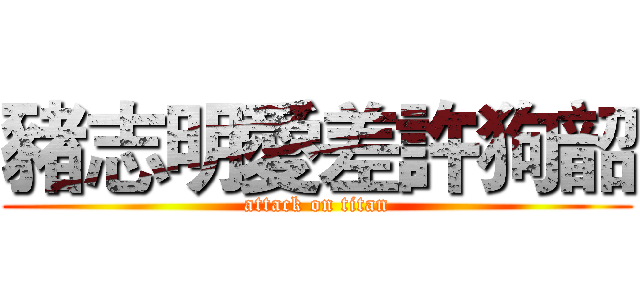 豬志明愛差許狗韶 (attack on titan)